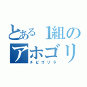 とある１組のアホゴリラ（チビゴリラ）