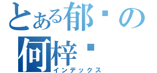 とある郁闷の何梓维（インデックス）