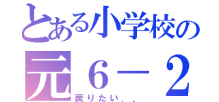 とある小学校の元６－２（戻りたい．．）