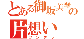 とある御坂美琴の片想い（ツンデレ）