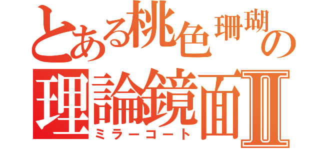 とある桃色珊瑚の理論鏡面Ⅱ（ミラーコート）