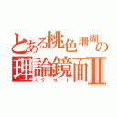 とある桃色珊瑚の理論鏡面Ⅱ（ミラーコート）