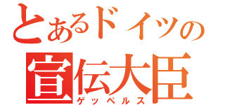 とあるドイツの宣伝大臣（ゲッペルス）