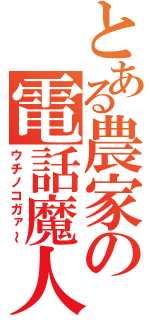 とある農家の電話魔人（ウチノコガァ～）