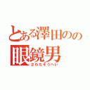 とある澤田のの眼鏡男（さわだそうへい）