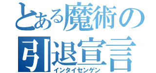 とある魔術の引退宣言（インタイセンゲン）