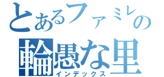 とあるファミレスの輪愚な里奈（インデックス）