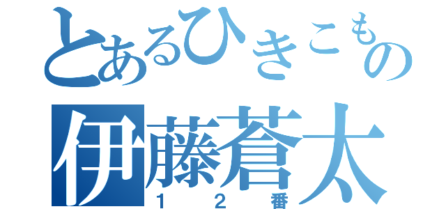 とあるひきこもりの伊藤蒼太（１２番）