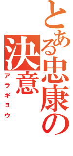 とある忠康の決意（アラギョウ）