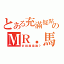 とある充滿疑點のＭＲ．馬面（它到底是誰？）