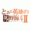 とある英雄の外野海斗Ⅱ（プレイヤー）