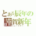 とある辰年の謹賀新年（ニューイヤー）