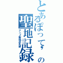 とあるぽって'ｓ ａｌｌｉａｎｃｅの聖地記録（アニメ聖地巡礼旅）