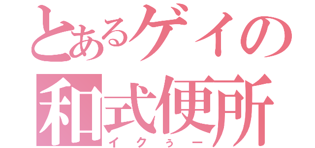 とあるゲイの和式便所（イクぅー）