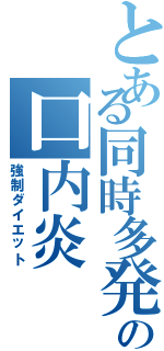 とある同時多発の口内炎（強制ダイエット）