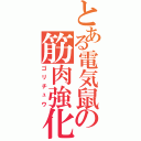 とある電気鼠の筋肉強化（ゴリチュウ）