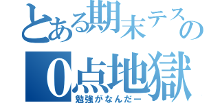 とある期末テストの０点地獄（勉強がなんだー）