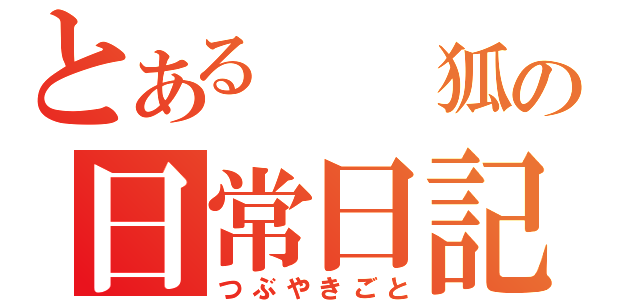 とある  狐の日常日記（つぶやきごと）