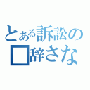 とある訴訟の■辞さない（）