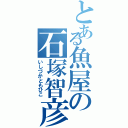 とある魚屋の石塚智彦（いしづかともひこ）