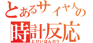 とあるサイヤ人の時計反応（とけいはんのう）