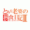 とある老婆の摂食日記Ⅱ（めしはまだか）