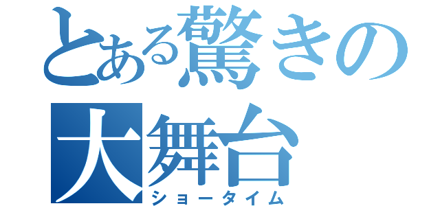 とある驚きの大舞台（ショータイム）