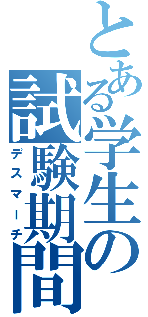 とある学生の試験期間（デスマーチ）