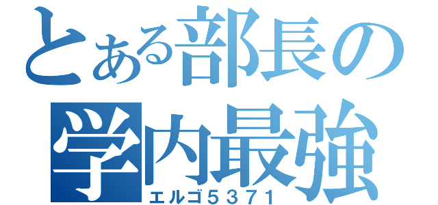 とある部長の学内最強（エルゴ５３７１）