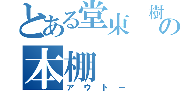 とある堂東　樹の本棚（アウトー）