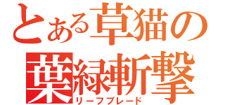 とある草猫の葉緑斬撃（リーフブレード）