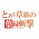 とある草猫の葉緑斬撃（リーフブレード）