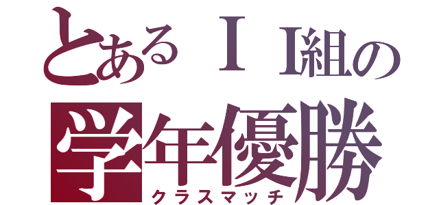 とあるＩＩ組の学年優勝（クラスマッチ）