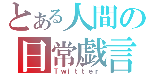 とある人間の日常戯言（Ｔｗｉｔｔｅｒ）