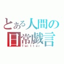 とある人間の日常戯言（Ｔｗｉｔｔｅｒ）