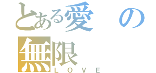 とある愛の無限（ＬＯＶＥ）