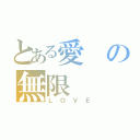 とある愛の無限（ＬＯＶＥ）