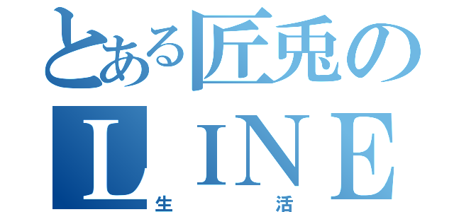 とある匠兎のＬＩＮＥ生活（生活）