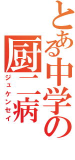 とある中学の厨二病（ジュケンセイ）