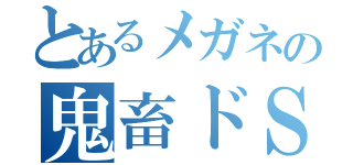 とあるメガネの鬼畜ドＳ（）