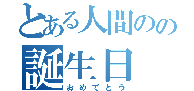 とある人間のの誕生日（おめでとう）