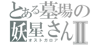 とある墓場の妖星さんⅡ（オストガロア）