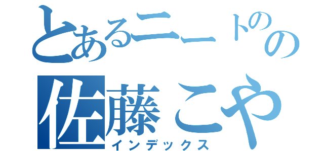 とあるニートのの佐藤こや（インデックス）