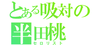 とある吸対の半田桃（セロリスト）