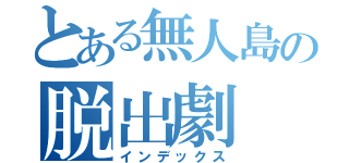 とある無人島の脱出劇（インデックス）