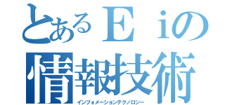 とあるＥｉの情報技術（インフォメーションテクノロジー）