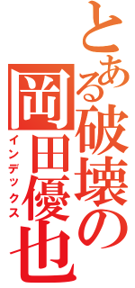 とある破壊の岡田優也（インデックス）