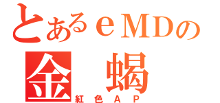 とあるｅＭＤの金 蝎（紅色ＡＰ）