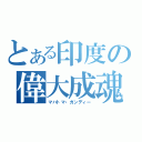 とある印度の偉大成魂（マハトマ・ガンディー）