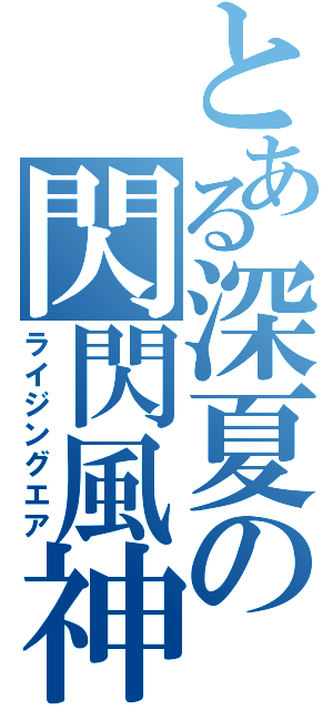 とある深夏の閃閃風神（ライジングエア）